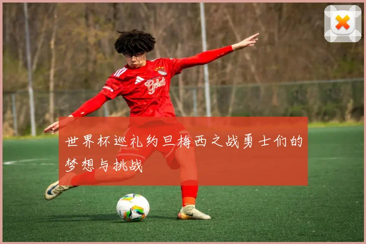 世界杯巡礼约旦梅西之战勇士们的梦想与挑战