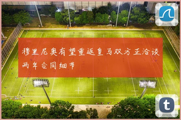 穆里尼奥有望重返皇马双方正洽谈两年合同细节