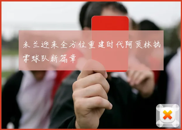 米兰迎来全方位重建时代阿莫林执掌球队新篇章