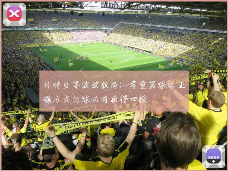怀特分享波波教诲：尊重篮球以正确方式打球必将获得回报