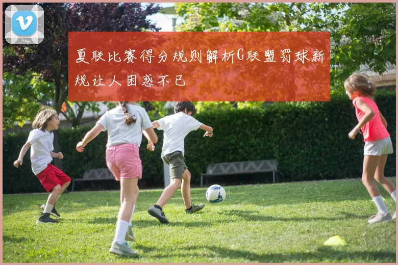 夏联比赛得分规则解析G联盟罚球新规让人困惑不已