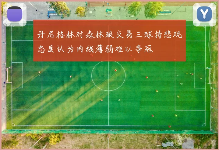丹尼格林对森林狼交易三球持悲观态度认为内线薄弱难以争冠